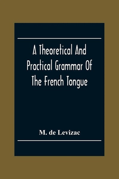 A Theoretical And Practical Grammar Of The French Tongue; In Which The...-image