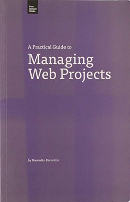 A Practical Guide to Managing Web Projects (Practical Guide Seri