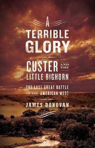 A Terrible Glory: Custer and the Little Bighorn - The Last Great Battle of the