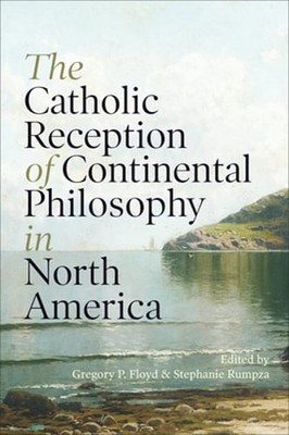 The Catholic Reception of Continental Philosophy in North America by Floyd: Used
