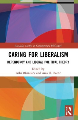 Caring for Liberalism: Dependency and Liberal Political Theory by Asha Bhandary 