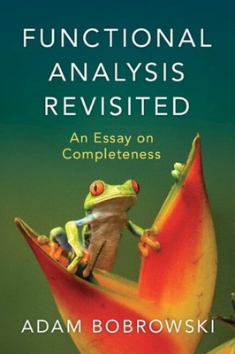 Functional Analysis Revisited: An Essay on Completeness by Adam Bobrowski Paperb