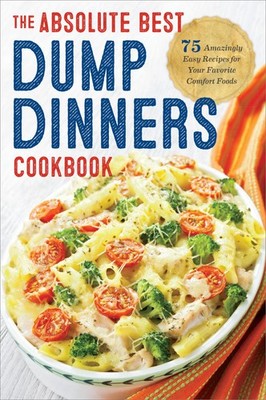 Dump Dinners: The Absolute Best Dump Dinners Cookbook with 75 Amazingly Easy...