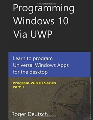 PROGRAMMING WINDOWS 10 VIA UWP: LEARN TO PROGRAM UNIVERSAL By Roger Deutsch NEW