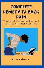 Complete Remedy to Back Pain: Treatment Understanding and Exercises to relief ba