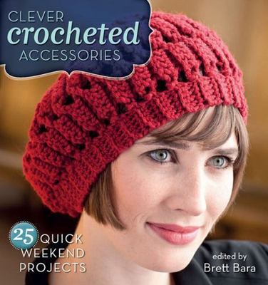 Clever Crocheted Accessories: 25 Quick Weekend Projects by Brett Bara