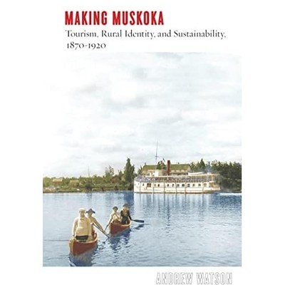 Making Muskoka : Tourism, Rural Identity, and Sustainab -  NEW Andrew Watson 202