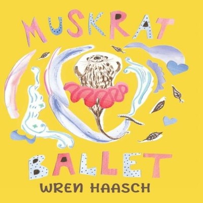 Muskrat Ballet Wren Haasch Hardcover Orange Hat Publishing