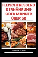 Fleischfressende Ernhrung Oder Mnner ber 50: K?stliche proteinreiche Rezepte zur