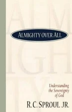 Almighty Over All: Understanding the Sovereignty of God by Sproul, R. C.