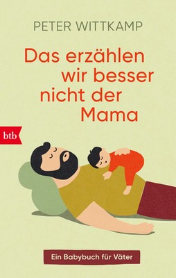 Das erzählen wir besser nicht der Mama | Ein Babybuch für Väter | Peter Wittkamp