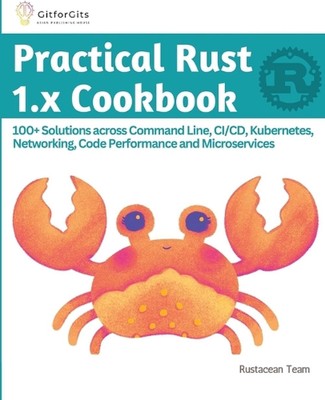 Practical Rust 1.x Cookbook (Edition-1): 100+ Solutions across Command Line, CI/