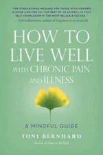 How to Live Well with Chronic Pain and Illness: A Mindful Guide by Toni Bernhard