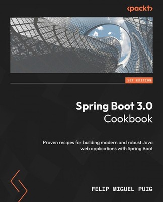 Spring Boot 3.0 Kochbuch: Bewährte Rezepte zum Aufbau eines modernen und robusten Java Web