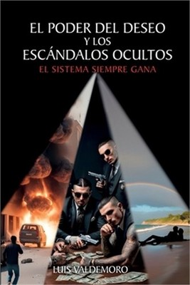 El Poder Del Deseo Y Los Esc�ndalos Ocultos: El sistema siempre gana (Paperback