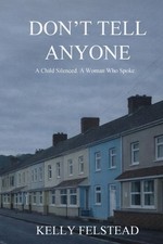 Don't Tell Anyone: A Child Silenced. A Woman Who Spoke. by Kelly Felstead Paperb