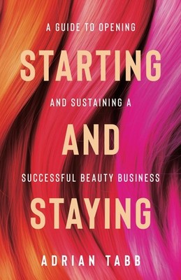 Starting and Staying: A Guide to Opening and Sustaining a Successful Beauty ...