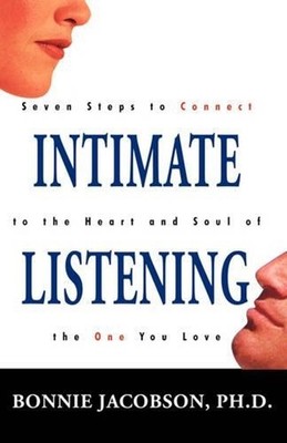 Intimate Listening: Seven Steps to Connect to the Heart and Soul of the One You 