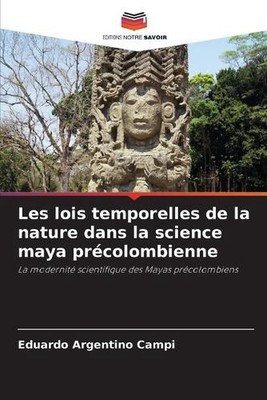 Les lois temporelles de la nature dans la science maya prcolombienne von Eduardo 