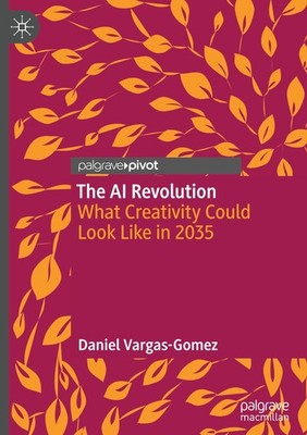 The AI Revolution: What Creativity Could Look Like in 2035 by Vargas-Gomez