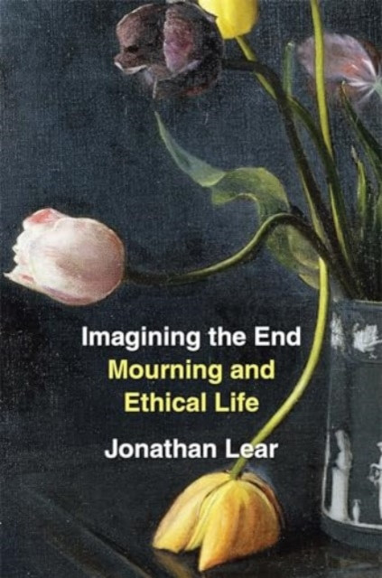 Imagining the End Mourning and Ethical Life by Jonathan Lear (Paperback Book)