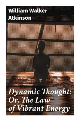 Dynamic Thought; Or, The Law of Vibrant Energy William Walker Atkinson Buch