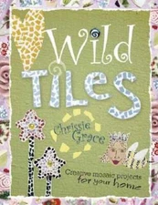 Wild Tiles: Creative Mosaic Projects for Your Home by Chrissie Mervine-Grace