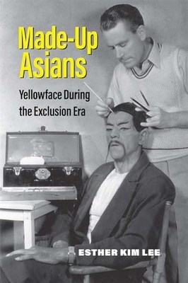 Made-Up Asians: Yellowface During the Exclusion Era by Esther Kim Lee NEW