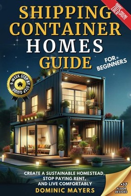 Shipping Container Homes Guide For Beginners: Create a Sustainable Homestead, St