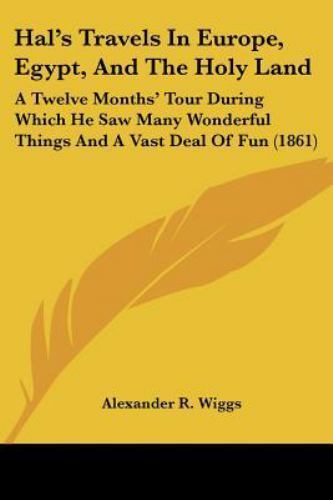Hal's Travels in Europe, Egypt, and the Holy Land : A Twelve Months ...
