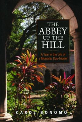 The Abbey Up the Hill: A Year in the Life of a Monastic Day Tripper by Bonomo