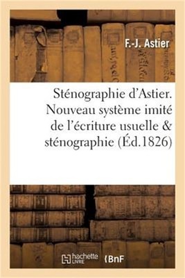 St�nographie d'Astier. Nouveau Syst�me Imit� de l'�criture Usuelle Compar� Avec
