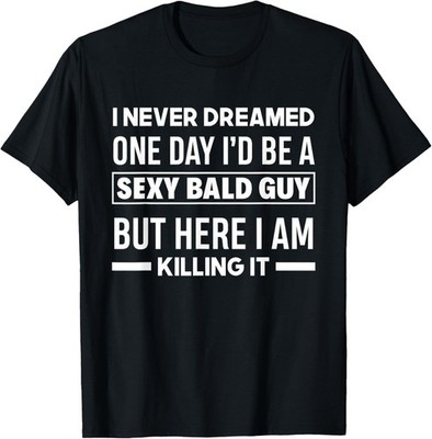 Never Dreamed Sexy Bald Guy Killing It Funny Bald Head Gift Unisex T-Shirt