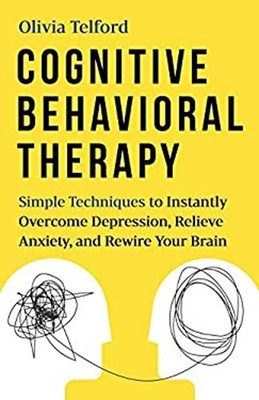 Cognitive Behavioral Therapy : Simple Techniques to Instantly Be