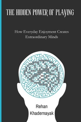 The Hidden Power of Playing: How Everyday Enjoyment Creates Extraordinary Minds 