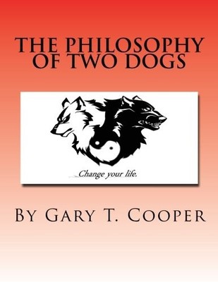 THE PHILOSOPHY OF TWO DOGS: CHANGE YOUR LIFE By Gary T. Cooper **BRAND NEW**