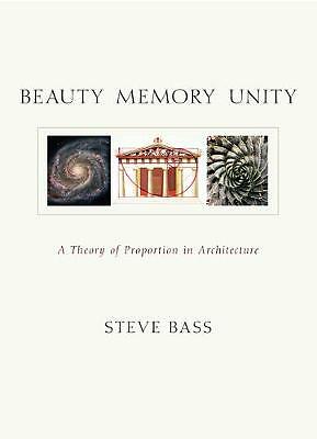 Beauty, Memory, Unity: A Theory of Proportion in Architecture by Steve Bass...
