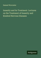 Samuel Worcester | Insanity And Its Treatment. Lectures On The Treatment Of...