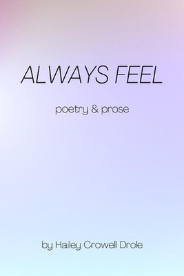 Always Feel: Poetry & Prose by Hailey Crowell Drole Paperback Book