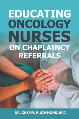 Educating Oncology Nurses on Chaplaincy Referrals by Cheryl P. Simmons (English)