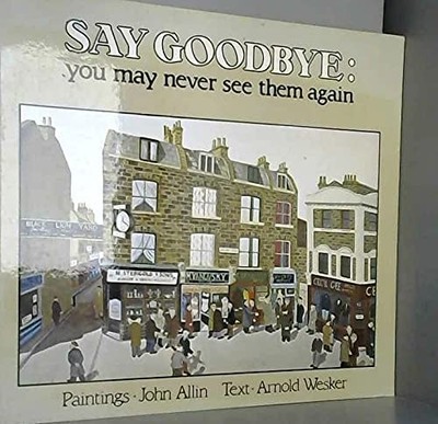 Say Goodbye, You May Never See Them Again, Wesker, Arnold,Allin, John, Good Book