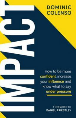Impact: How to be more confident, increase your influence and know what to say u