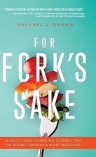 For Fork's Sake: A Quick Guide to Healing Yourself and the Pla...