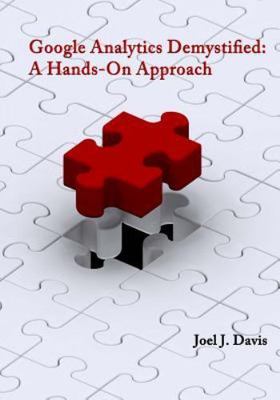 Google Analytics Demystified: A Hands-On Approach by Joel J Davis