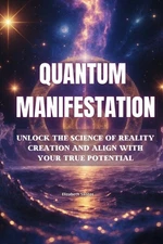 Quantum Manifestation: Unlock the Science of Reality Creation and