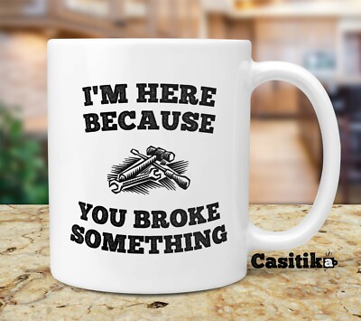 I'm Here Because You Broke Something 11 oz Coffee Mug. Mechanic Gift Idea.