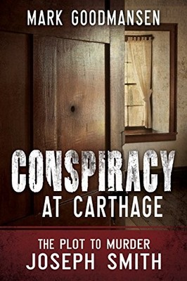 CONSPIRACY AT CARTHAGE: THE PLOT TO MURDER JOSEPH SMITH By Mark Goodmansen *NEW*