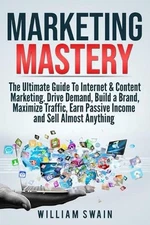 Marketing Mastery: The Ultimate Guide To Internet & Content Marketing. Drive Dem