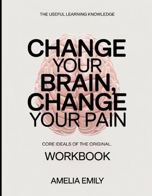 The Useful Learning Knowledge Change Your Brain, Change Your Pain: Core Ideals o