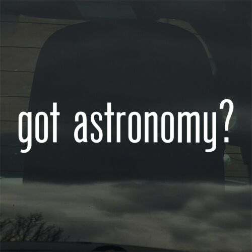Got Astronomy? Custom Vinyl Sticker / Decal Space, Science, Star Gazing, Planets - Picture 1 of 3